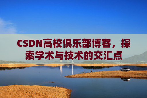 CSDN高校俱乐部博客,探索学术与技术的交汇点